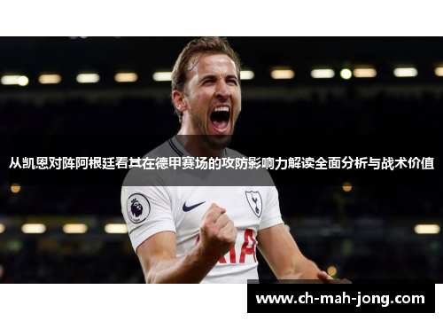 从凯恩对阵阿根廷看其在德甲赛场的攻防影响力解读全面分析与战术价值 从凯恩对阵阿根廷看其在德甲赛场的攻防影响力解读全面分析与战术价值