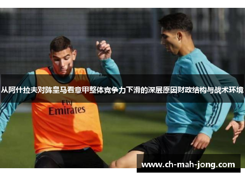 从阿什拉夫对阵皇马看意甲整体竞争力下滑的深层原因财政结构与战术环境