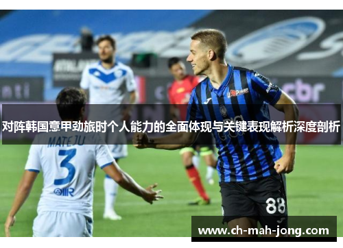 对阵韩国意甲劲旅时个人能力的全面体现与关键表现解析深度剖析