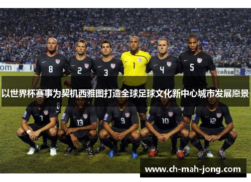 以世界杯赛事为契机西雅图打造全球足球文化新中心城市发展愿景 以世界杯赛事为契机西雅图打造全球足球文化新中心城市发展愿景