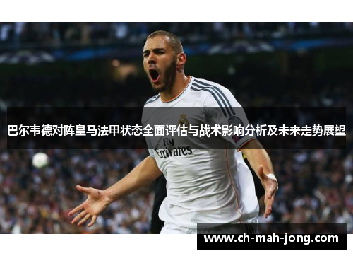 巴尔韦德对阵皇马法甲状态全面评估与战术影响分析及未来走势展望 巴尔韦德对阵皇马法甲状态全面评估与战术影响分析及未来走势展望