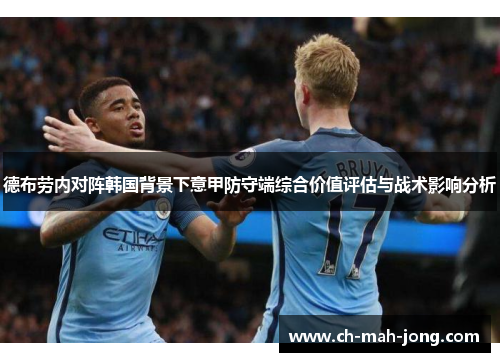 德布劳内对阵韩国背景下意甲防守端综合价值评估与战术影响分析 德布劳内对阵韩国背景下意甲防守端综合价值评估与战术影响分析