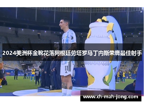 2024美洲杯金靴花落阿根廷劳塔罗马丁内斯荣膺最佳射手 2024美洲杯金靴花落阿根廷劳塔罗马丁内斯荣膺最佳射手