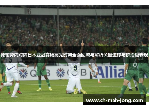 德布劳内对阵日本亚冠赛场高光时刻全面回顾与解析关键进球与统治级表现 德布劳内对阵日本亚冠赛场高光时刻全面回顾与解析关键进球与统治级表现