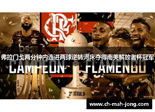 弗拉门戈两分钟内连进两球逆转河床夺得南美解放者杯冠军 弗拉门戈两分钟内连进两球逆转河床夺得南美解放者杯冠军