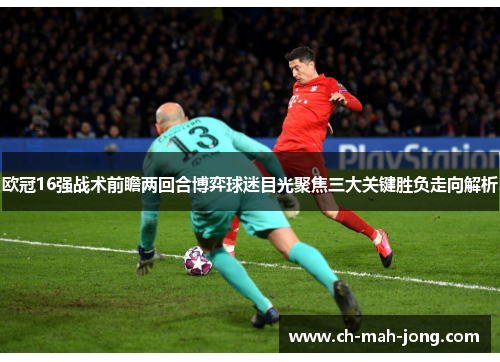 欧冠16强战术前瞻两回合博弈球迷目光聚焦三大关键胜负走向解析 欧冠16强战术前瞻两回合博弈球迷目光聚焦三大关键胜负走向解析