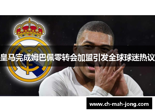 皇马完成姆巴佩零转会加盟引发全球球迷热议 皇马完成姆巴佩零转会加盟引发全球球迷热议