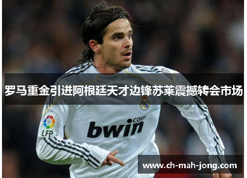 罗马重金引进阿根廷天才边锋苏莱震撼转会市场 罗马重金引进阿根廷天才边锋苏莱震撼转会市场