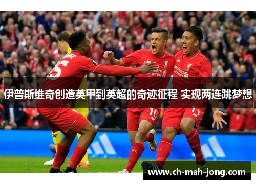 伊普斯维奇创造英甲到英超的奇迹征程 实现两连跳梦想