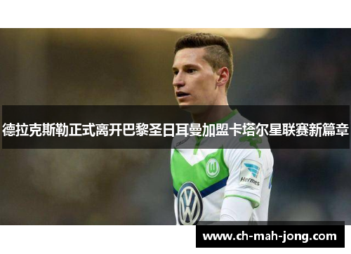德拉克斯勒正式离开巴黎圣日耳曼加盟卡塔尔星联赛新篇章