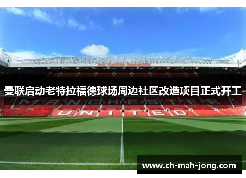 曼联启动老特拉福德球场周边社区改造项目正式开工