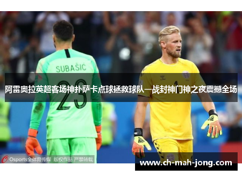 阿雷奥拉英超客场神扑萨卡点球拯救球队一战封神门神之夜震撼全场