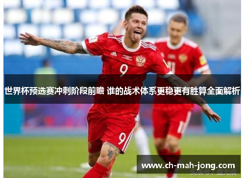 世界杯预选赛冲刺阶段前瞻 谁的战术体系更稳更有胜算全面解析 世界杯预选赛冲刺阶段前瞻 谁的战术体系更稳更有胜算全面解析