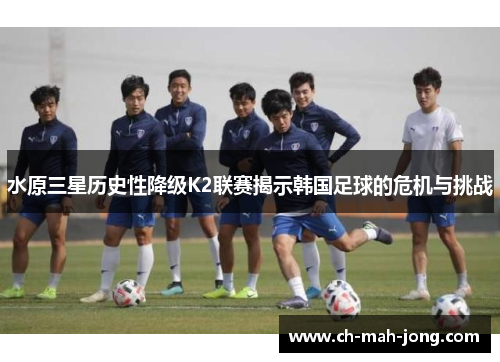 水原三星历史性降级K2联赛揭示韩国足球的危机与挑战 水原三星历史性降级K2联赛揭示韩国足球的危机与挑战