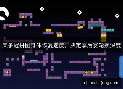 某争冠拼图身体恢复速度,决定季后赛轮换深度 某争冠拼图身体恢复速度,决定季后赛轮换深度