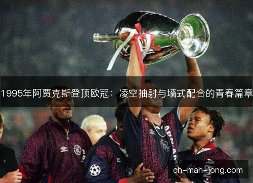 1995年阿贾克斯登顶欧冠:凌空抽射与墙式配合的青春篇章 1995年阿贾克斯登顶欧冠:凌空抽射与墙式配合的青春篇章